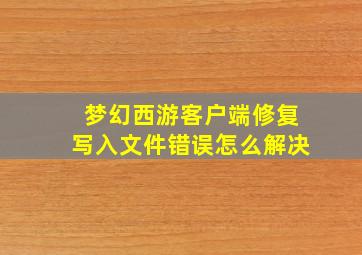 梦幻西游客户端修复写入文件错误怎么解决