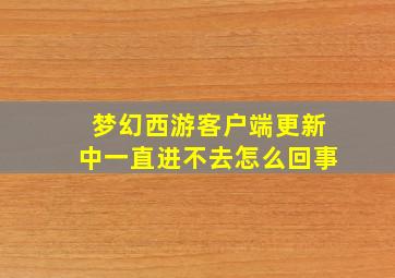 梦幻西游客户端更新中一直进不去怎么回事