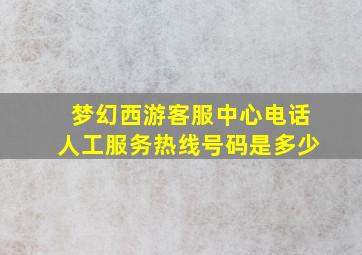 梦幻西游客服中心电话人工服务热线号码是多少