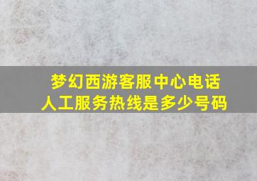 梦幻西游客服中心电话人工服务热线是多少号码