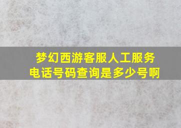 梦幻西游客服人工服务电话号码查询是多少号啊