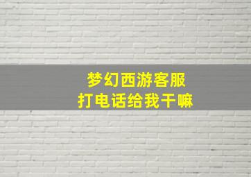 梦幻西游客服打电话给我干嘛