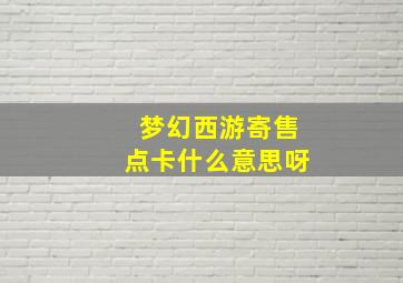 梦幻西游寄售点卡什么意思呀