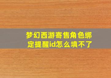 梦幻西游寄售角色绑定提醒id怎么填不了