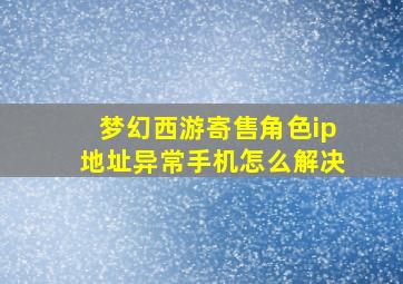 梦幻西游寄售角色ip地址异常手机怎么解决