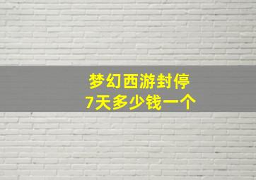 梦幻西游封停7天多少钱一个