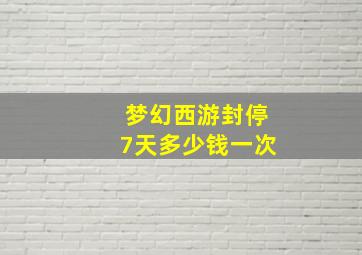 梦幻西游封停7天多少钱一次