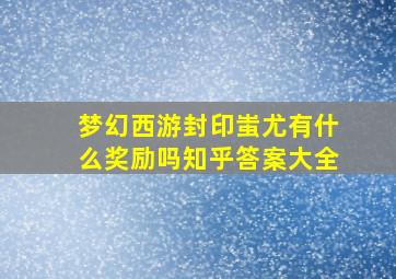 梦幻西游封印蚩尤有什么奖励吗知乎答案大全