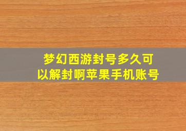 梦幻西游封号多久可以解封啊苹果手机账号