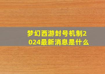 梦幻西游封号机制2024最新消息是什么