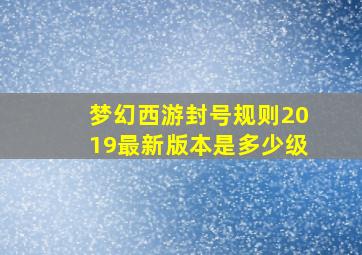 梦幻西游封号规则2019最新版本是多少级