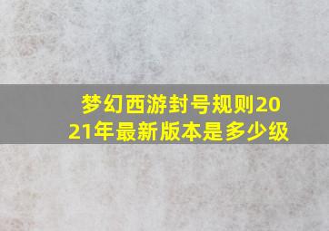 梦幻西游封号规则2021年最新版本是多少级