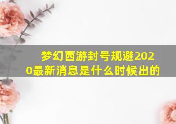 梦幻西游封号规避2020最新消息是什么时候出的