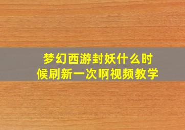 梦幻西游封妖什么时候刷新一次啊视频教学