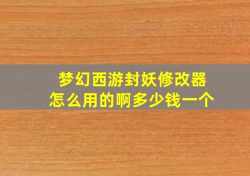 梦幻西游封妖修改器怎么用的啊多少钱一个