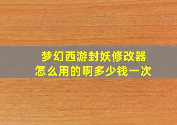 梦幻西游封妖修改器怎么用的啊多少钱一次