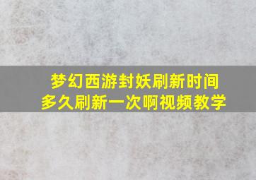 梦幻西游封妖刷新时间多久刷新一次啊视频教学