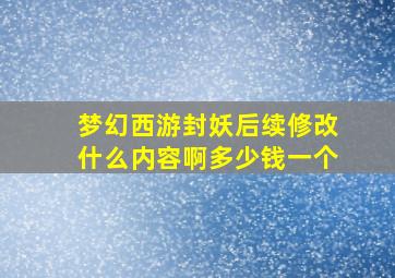 梦幻西游封妖后续修改什么内容啊多少钱一个