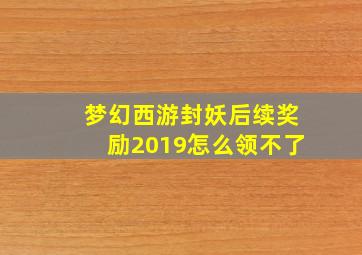 梦幻西游封妖后续奖励2019怎么领不了