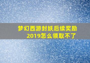 梦幻西游封妖后续奖励2019怎么领取不了