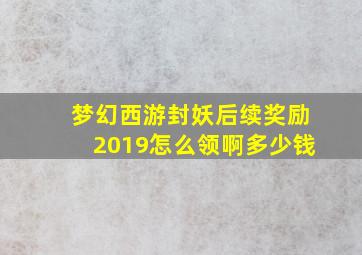 梦幻西游封妖后续奖励2019怎么领啊多少钱