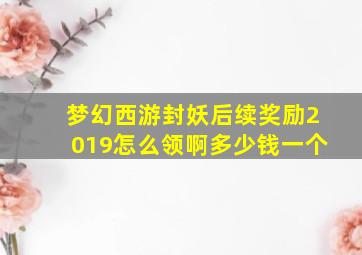 梦幻西游封妖后续奖励2019怎么领啊多少钱一个