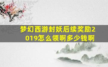 梦幻西游封妖后续奖励2019怎么领啊多少钱啊