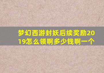 梦幻西游封妖后续奖励2019怎么领啊多少钱啊一个