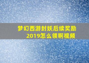 梦幻西游封妖后续奖励2019怎么领啊视频