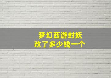 梦幻西游封妖改了多少钱一个