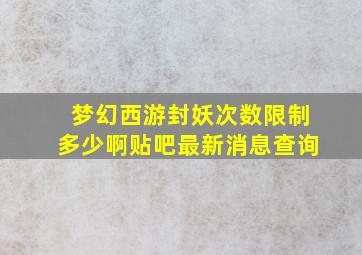 梦幻西游封妖次数限制多少啊贴吧最新消息查询