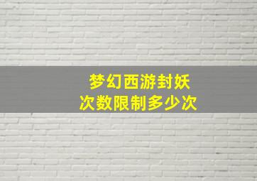 梦幻西游封妖次数限制多少次