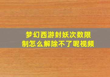 梦幻西游封妖次数限制怎么解除不了呢视频