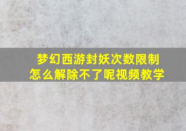 梦幻西游封妖次数限制怎么解除不了呢视频教学