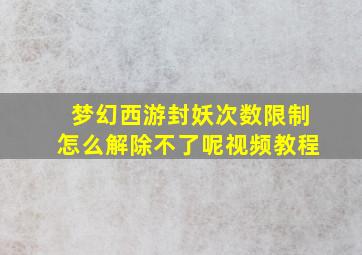 梦幻西游封妖次数限制怎么解除不了呢视频教程