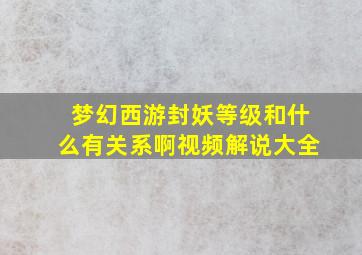 梦幻西游封妖等级和什么有关系啊视频解说大全