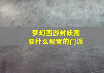 梦幻西游封妖需要什么配置的门派