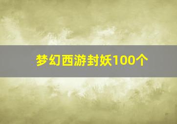 梦幻西游封妖100个