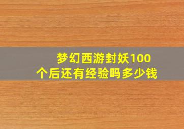 梦幻西游封妖100个后还有经验吗多少钱