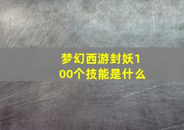 梦幻西游封妖100个技能是什么