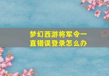 梦幻西游将军令一直错误登录怎么办