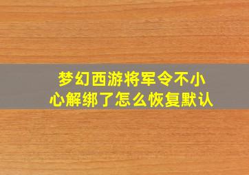 梦幻西游将军令不小心解绑了怎么恢复默认