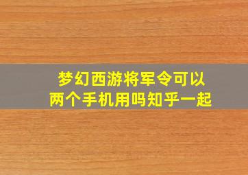 梦幻西游将军令可以两个手机用吗知乎一起