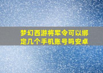 梦幻西游将军令可以绑定几个手机账号吗安卓