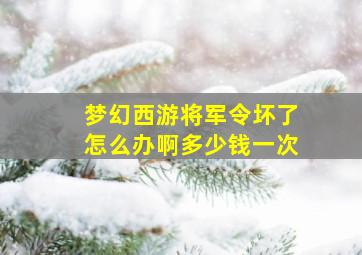 梦幻西游将军令坏了怎么办啊多少钱一次