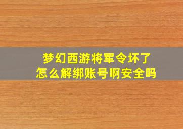 梦幻西游将军令坏了怎么解绑账号啊安全吗