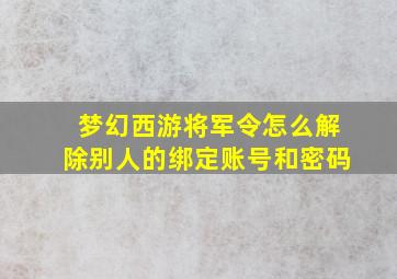 梦幻西游将军令怎么解除别人的绑定账号和密码