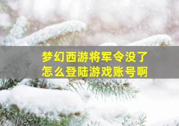 梦幻西游将军令没了怎么登陆游戏账号啊