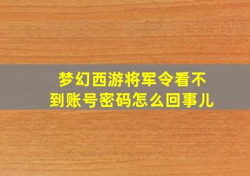 梦幻西游将军令看不到账号密码怎么回事儿