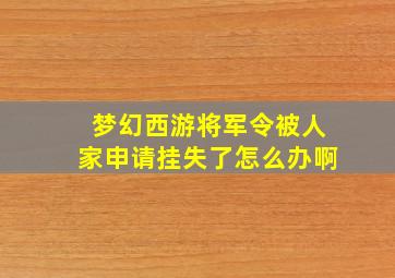 梦幻西游将军令被人家申请挂失了怎么办啊